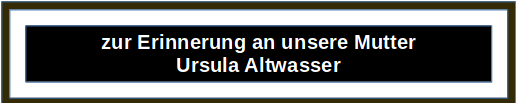Button: Ursula Altwasser
                    - zur Erinnerung unserer Mutter Ursel Altwasser,
                    Ursula